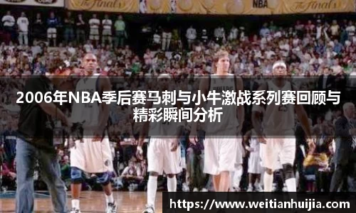 2006年NBA季后赛马刺与小牛激战系列赛回顾与精彩瞬间分析