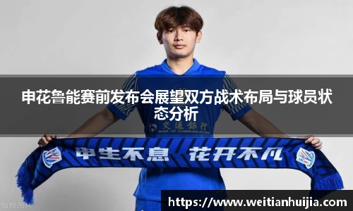 申花鲁能赛前发布会展望双方战术布局与球员状态分析